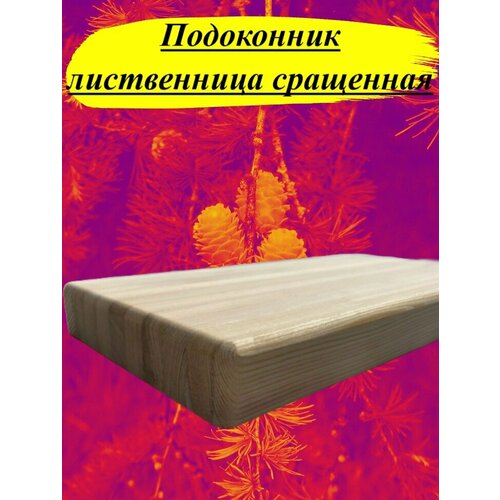 Подоконник из массива лиственницы сращенной толщина 18мм размер 250мм х 1200мм фото, описание