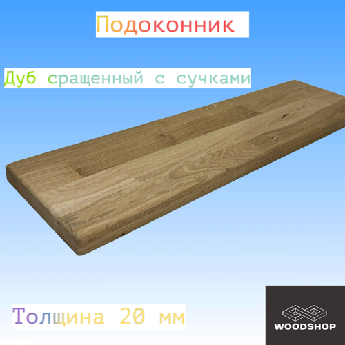 Подоконник из массива дуба сращенного с сучками толщина 20мм размер 450мм х 850мм фото, описание